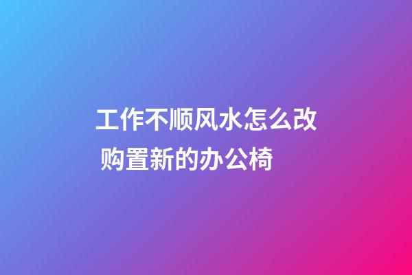 工作不顺风水怎么改 购置新的办公椅
